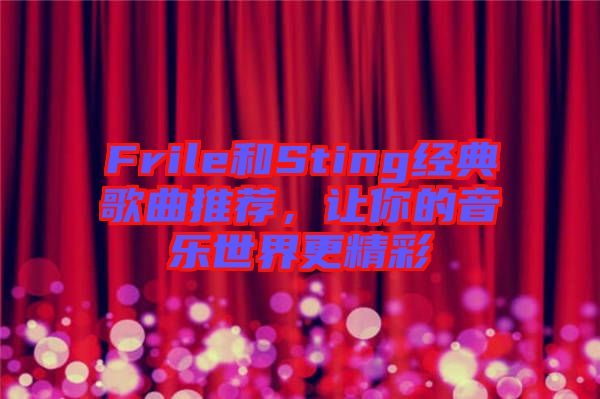 Frile和Sting經(jīng)典歌曲推薦，讓你的音樂世界更精彩