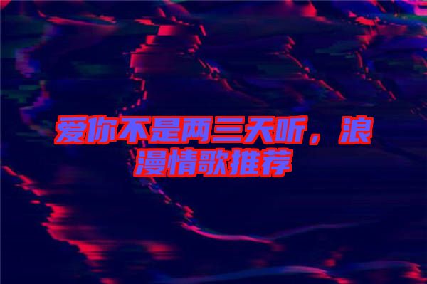 愛你不是兩三天聽，浪漫情歌推薦