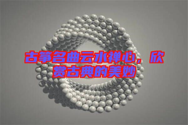 古箏名曲云水禪心，欣賞古典的美妙