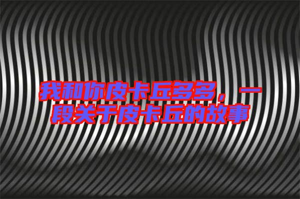 我和你皮卡丘多多，一段關(guān)于皮卡丘的故事