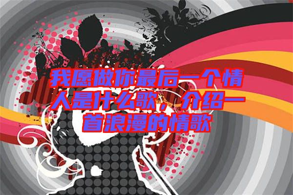 我愿做你最后一個情人是什么歌，介紹一首浪漫的情歌