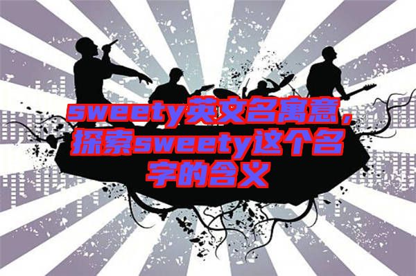 sweety英文名寓意，探索sweety這個(gè)名字的含義