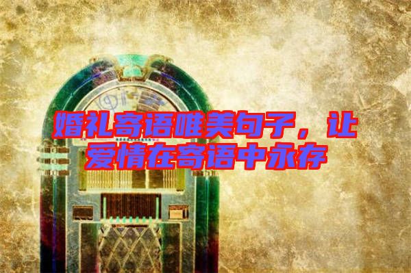 婚禮寄語(yǔ)唯美句子，讓愛情在寄語(yǔ)中永存