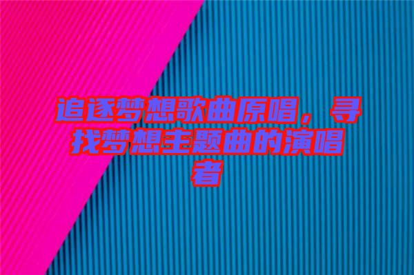 追逐夢想歌曲原唱，尋找夢想主題曲的演唱者
