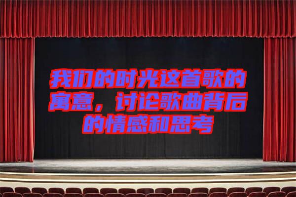 我們的時光這首歌的寓意，討論歌曲背后的情感和思考