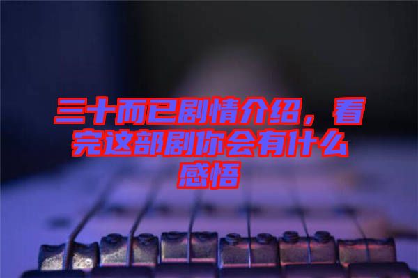 三十而已劇情介紹，看完這部劇你會有什么感悟