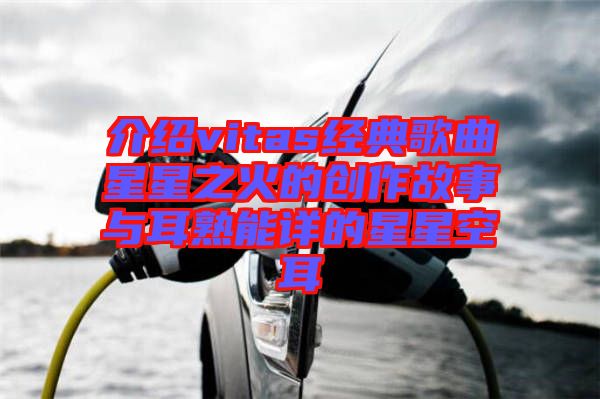 介紹vitas經典歌曲星星之火的創(chuàng)作故事與耳熟能詳?shù)男切强斩? width=