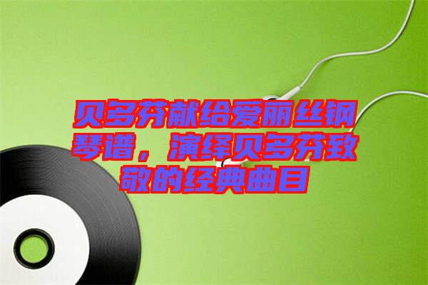 貝多芬獻給愛麗絲鋼琴譜，演繹貝多芬致敬的經(jīng)典曲目