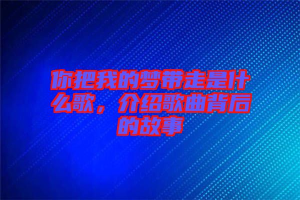 你把我的夢帶走是什么歌，介紹歌曲背后的故事