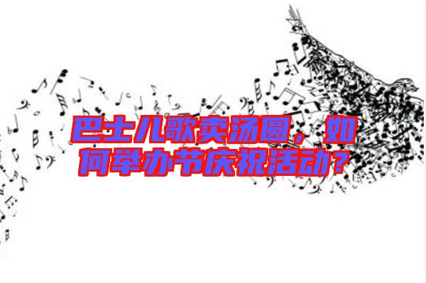 巴士?jī)焊栀u(mài)湯圓，如何舉辦節(jié)慶祝活動(dòng)？