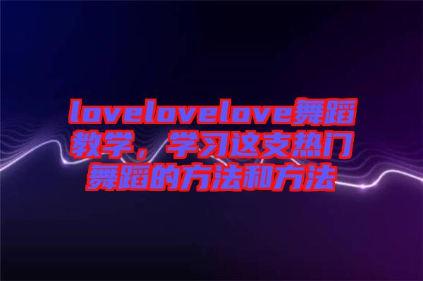 lovelovelove舞蹈教學，學習這支熱門舞蹈的方法和方法