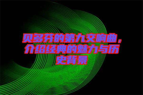 貝多芬的第九交響曲，介紹經(jīng)典的魅力與歷史背景