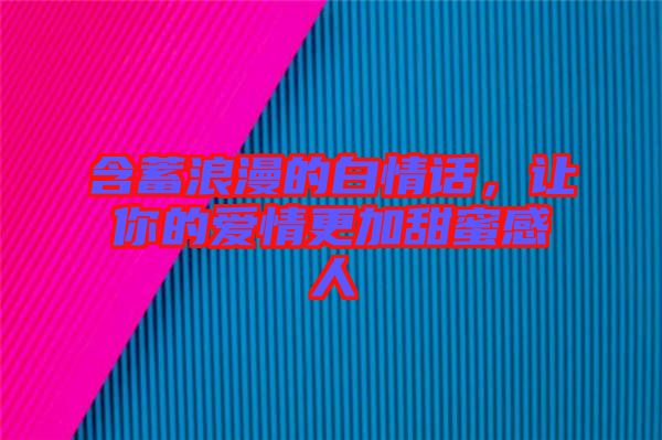 含蓄浪漫的白情話，讓你的愛情更加甜蜜感人