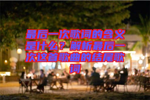 最后一次歌詞的含義是什么？解析最后一次這首歌曲的結(jié)尾歌詞