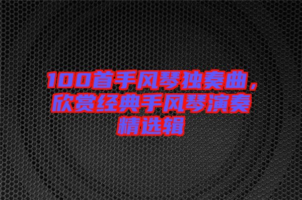100首手風琴獨奏曲，欣賞經(jīng)典手風琴演奏精選輯