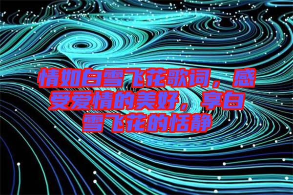 情如白雪飛花歌詞，感受愛情的美好，享白雪飛花的恬靜