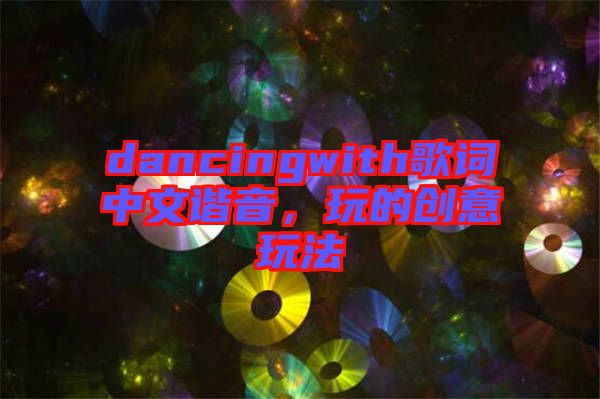 dancingwith歌詞中文諧音，玩的創(chuàng)意玩法