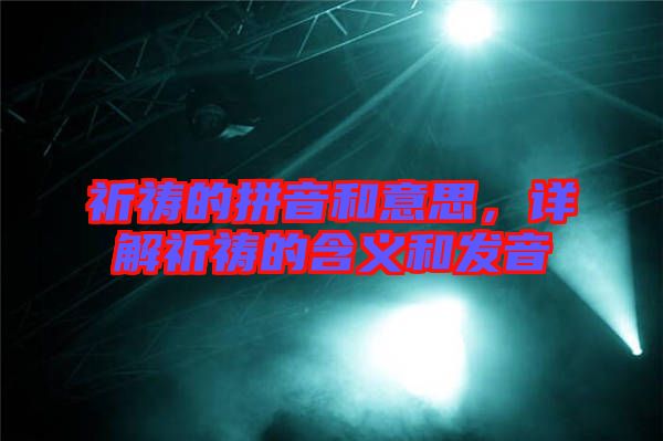 祈禱的拼音和意思，詳解祈禱的含義和發(fā)音