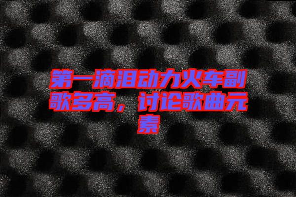 第一滴淚動力火車副歌多高，討論歌曲元素