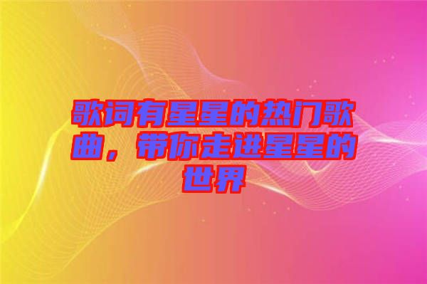 歌詞有星星的熱門歌曲，帶你走進星星的世界