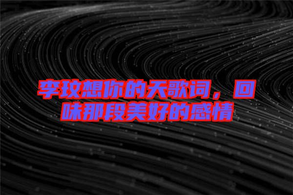 李玟想你的天歌詞，回味那段美好的感情