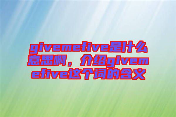 givemefive是什么意思啊，介紹givemefive這個(gè)詞的含義