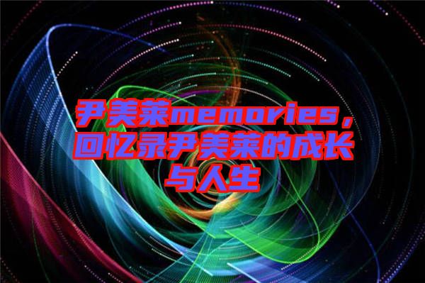 尹美萊memories，回憶錄尹美萊的成長(zhǎng)與人生