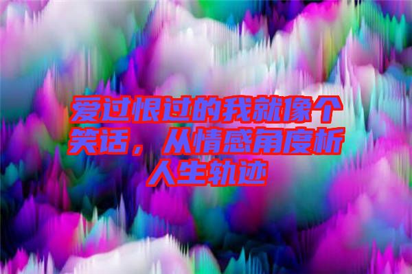 愛過恨過的我就像個(gè)笑話，從情感角度析人生軌跡