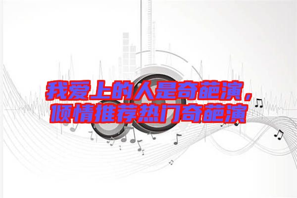 我愛上的人是奇葩演，傾情推薦熱門奇葩演