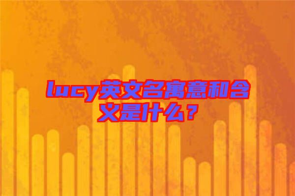 lucy英文名寓意和含義是什么？