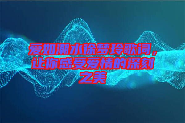 愛如潮水徐夢玲歌詞，讓你感受愛情的深刻之美