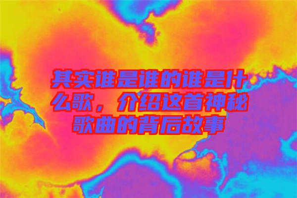 其實(shí)誰(shuí)是誰(shuí)的誰(shuí)是什么歌，介紹這首神秘歌曲的背后故事