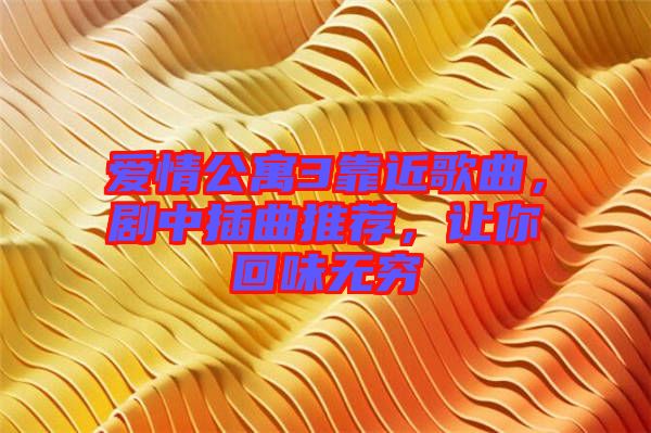 愛情公寓3靠近歌曲，劇中插曲推薦，讓你回味無窮