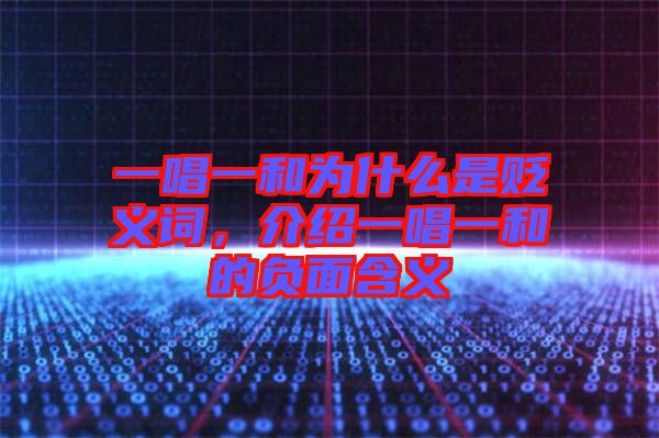 一唱一和為什么是貶義詞，介紹一唱一和的負(fù)面含義
