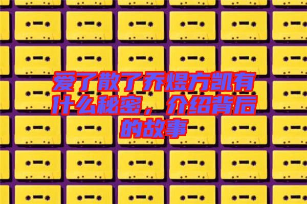 愛了散了喬煜方凱有什么秘密，介紹背后的故事