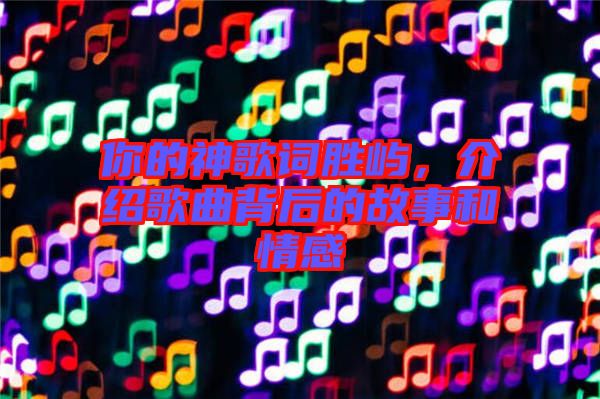 你的神歌詞勝嶼，介紹歌曲背后的故事和情感