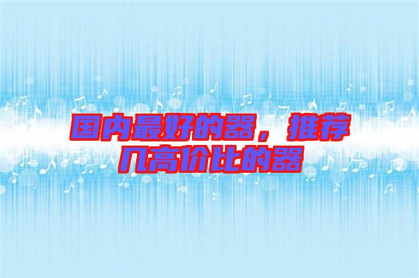 國(guó)內(nèi)最好的器，推薦幾高價(jià)比的器