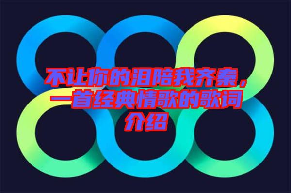 不讓你的淚陪我齊秦，一首經(jīng)典情歌的歌詞介紹