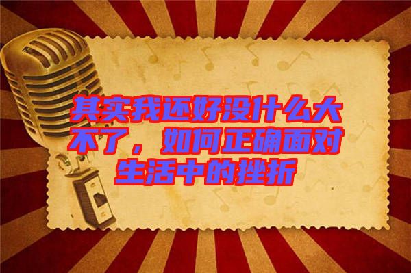 其實我還好沒什么大不了，如何正確面對生活中的挫折