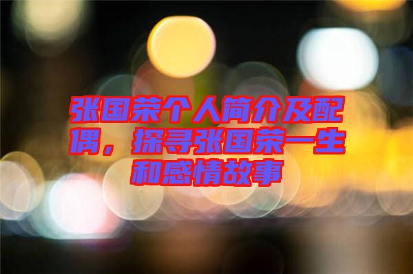 張國榮個人簡介及配偶，探尋張國榮一生和感情故事