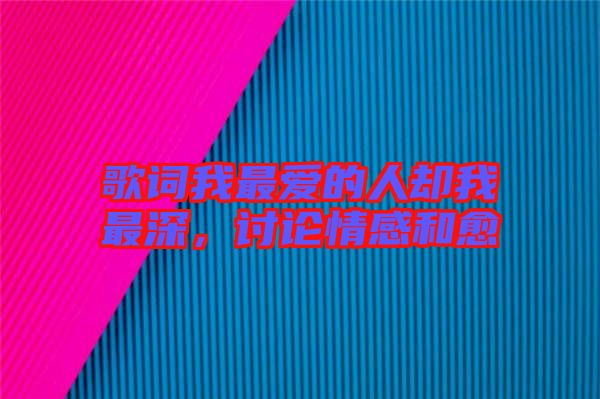 歌詞我最愛(ài)的人卻我最深，討論情感和愈