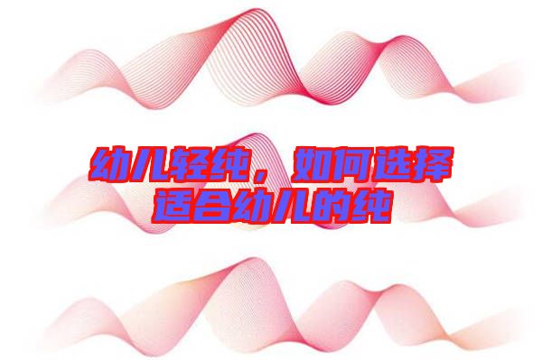 幼兒輕純，如何選擇適合幼兒的純