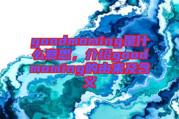 goodmoming是什么意思，介紹goodmoming的由來及含義
