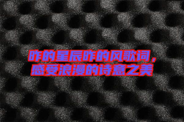 昨的星辰昨的風(fēng)歌詞，感受浪漫的詩意之美