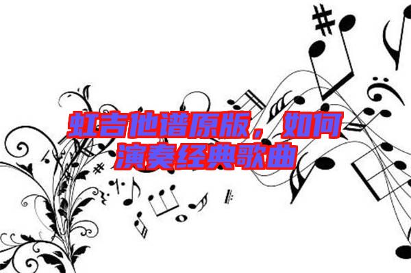 虹吉他譜原版，如何演奏經(jīng)典歌曲