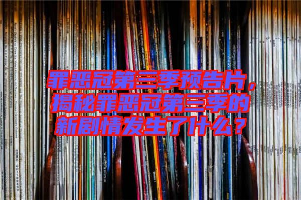 罪惡冠第三季預告片，揭秘罪惡冠第三季的新劇情發(fā)生了什么？