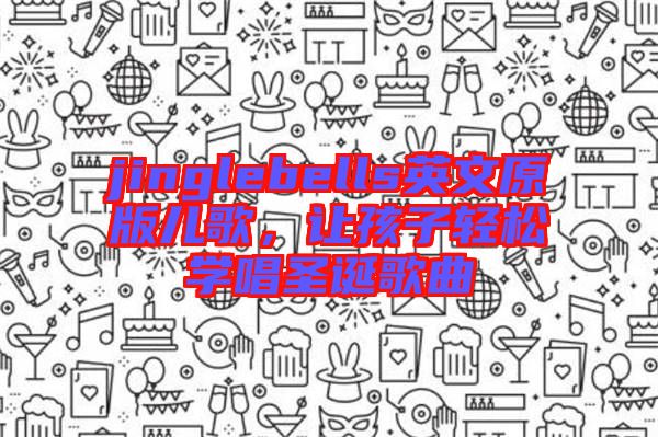 jinglebells英文原版兒歌，讓孩子輕松學(xué)唱圣誕歌曲
