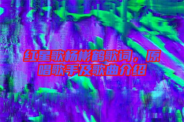 紅星歌楊彬鶴歌詞，原唱歌手及歌曲介紹