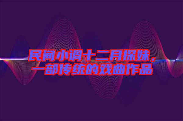 民間小調(diào)十二月探妹，一部傳統(tǒng)的戲曲作品