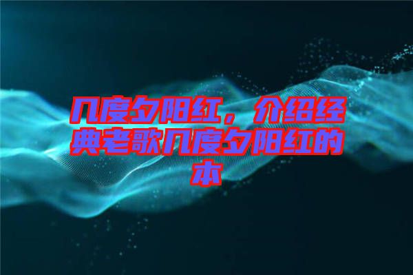 幾度夕陽紅，介紹經(jīng)典老歌幾度夕陽紅的本